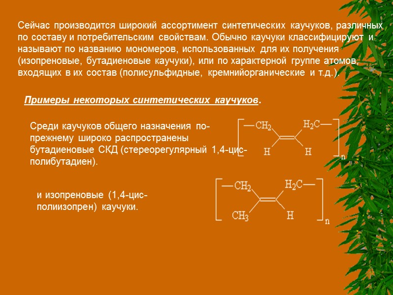 Сейчас производится широкий ассортимент синтетических каучуков, различных по составу и потребительским свойствам. Обычно каучуки